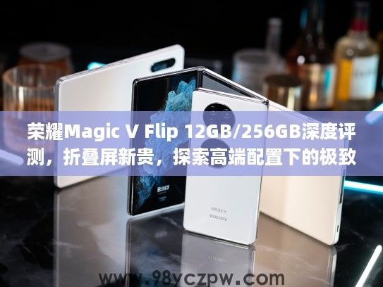 荣耀Magic V Flip 12GB/256GB深度评测，折叠屏新贵，探索高端配置下的极致体验
