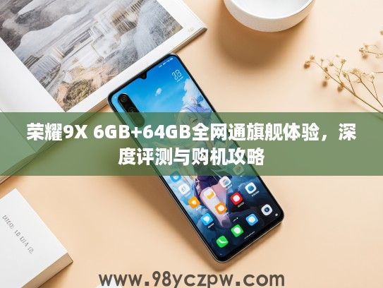 荣耀9X 6GB+64GB全网通旗舰体验，深度评测与购机攻略