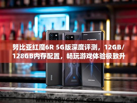 努比亚红魔6R 5G版深度评测,12GB/128GB内存配置,畅玩游戏体验极致升级 努比亚红魔6R 5G版深度评测,12GB/128GB内存配置,畅玩游戏体验极致升级