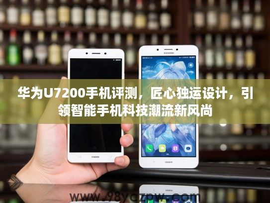 华为U7200手机评测,匠心独运设计,引领智能手机科技潮流新风尚 华为U7200手机评测,匠心独运设计,引领智能手机科技潮流新风尚