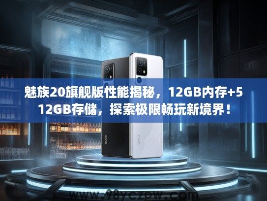 魅族20旗舰版性能揭秘，12GB内存+512GB存储，探索极限畅玩新境界！