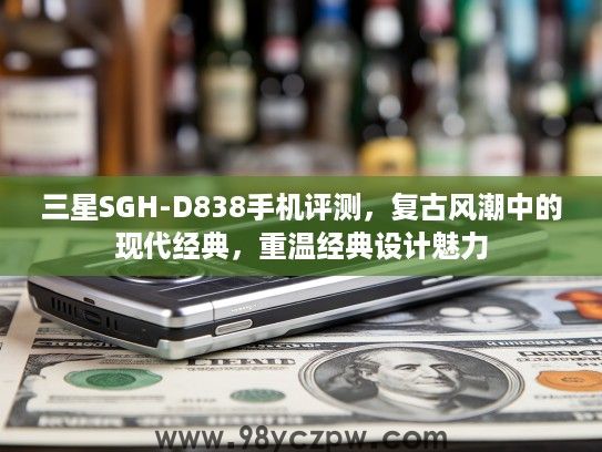三星SGH-D838手机评测,复古风潮中的现代经典,重温经典设计魅力 三星SGH-D838手机评测,复古风潮中的现代经典,重温经典设计魅力