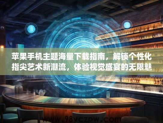 苹果手机主题海量下载指南，解锁个性化指尖艺术新潮流，体验视觉盛宴的无限魅力