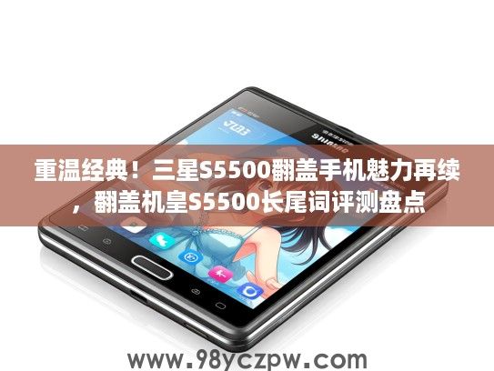 重温经典！三星S5500翻盖手机魅力再续，翻盖机皇S5500长尾词评测盘点