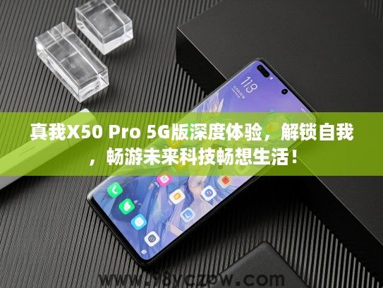 真我X50 Pro 5G版深度体验,解锁自我,畅游未来科技畅想生活! 真我X50 Pro 5G版深度体验,解锁自我,畅游未来科技畅想生活!