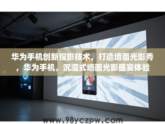 华为手机创新投影技术,打造墙面光影秀,华为手机,沉浸式墙面光影盛宴体验 华为手机创新投影技术,打造墙面光影秀,华为手机,沉浸式墙面光影盛宴体验