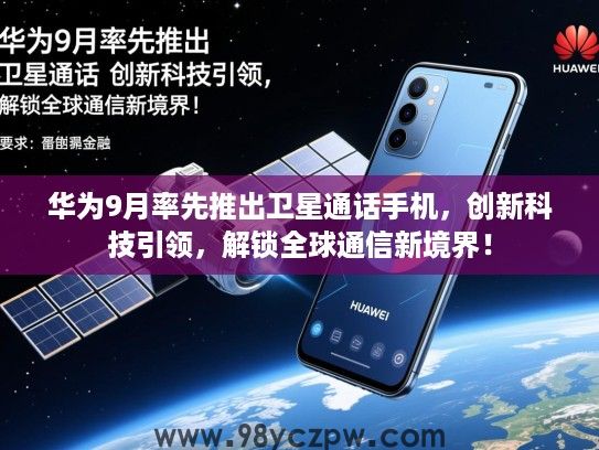 华为9月率先推出卫星通话手机,创新科技引领,解锁全球通信新境界! 华为9月率先推出卫星通话手机,创新科技引领,解锁全球通信新境界!