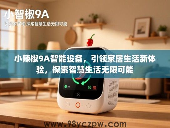 小辣椒9A智能设备,引领家居生活新体验,探索智慧生活无限可能 小辣椒9A智能设备,引领家居生活新体验,探索智慧生活无限可能