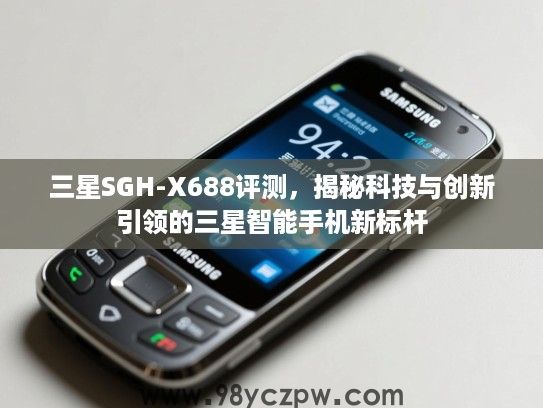 三星SGH-X688评测,揭秘科技与创新引领的三星智能手机新标杆 三星SGH-X688评测,揭秘科技与创新引领的三星智能手机新标杆