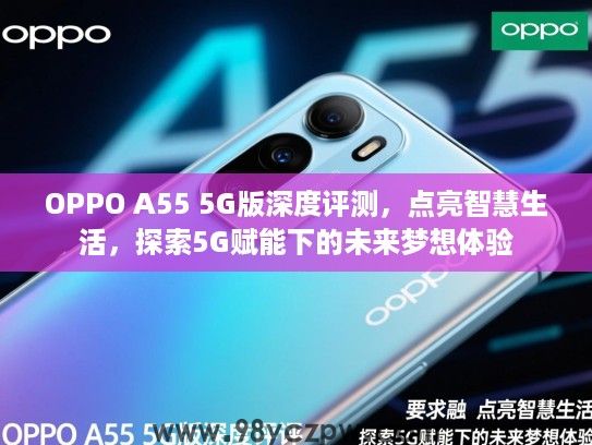 OPPO A55 5G版深度评测,点亮智慧生活,探索5G赋能下的未来梦想体验 OPPO A55 5G版深度评测,点亮智慧生活,探索5G赋能下的未来梦想体验