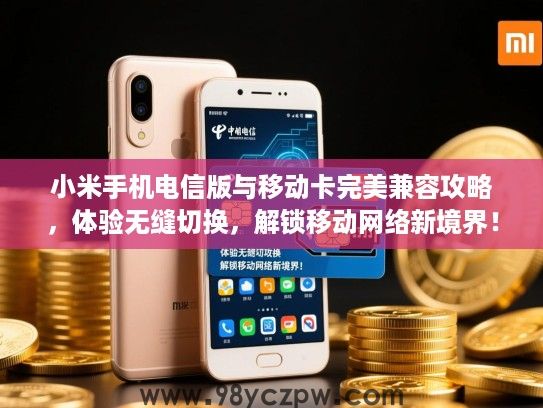 小米手机电信版与移动卡完美兼容攻略,体验无缝切换,解锁移动网络新境界! 小米手机电信版与移动卡完美兼容攻略,体验无缝切换,解锁移动网络新境界!