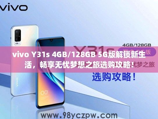vivo Y31s 4GB/128GB 5G版解锁新生活,畅享无忧梦想之旅选购攻略! vivo Y31s 4GB/128GB 5G版解锁新生活,畅享无忧梦想之旅选购攻略!