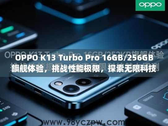 OPPO K13 Turbo Pro 16GB/256GB旗舰体验,挑战性能极限,探索无限科技魅力评测 OPPO K13 Turbo Pro 16GB/256GB旗舰体验,挑战性能极限,探索无限科技魅力评测