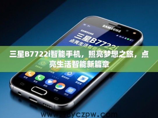 三星B7722i智能手机,照亮梦想之旅,点亮生活智能新篇章 三星B7722i智能手机,照亮梦想之旅,点亮生活智能新篇章