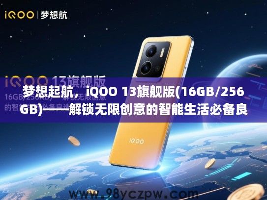梦想起航,iQOO 13旗舰版(16GB/256GB)——解锁无限创意的智能生活必备良选 梦想起航,iQOO 13旗舰版(16GB/256GB)——解锁无限创意的智能生活必备良选
