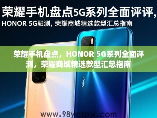 荣耀手机盘点,HONOR 5G系列全面评测,荣耀商城精选款型汇总指南 荣耀手机盘点,HONOR 5G系列全面评测,荣耀商城精选款型汇总指南