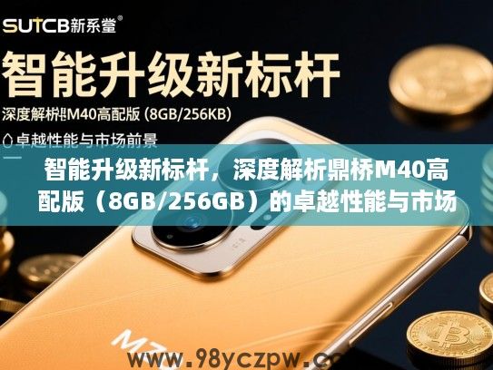 智能升级新标杆，深度解析鼎桥M40高配版（8GB/256GB）的卓越性能与市场前景