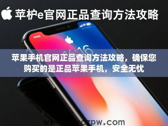 苹果手机官网正品查询方法攻略,确保您购买的是正品苹果手机,安全无忧 苹果手机官网正品查询方法攻略,确保您购买的是正品苹果手机,安全无忧