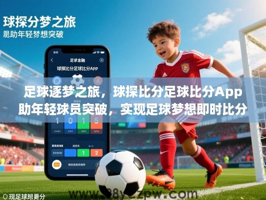 足球逐梦之旅,球探比分足球比分App助年轻球员突破,实现足球梦想即时比分 足球逐梦之旅,球探比分足球比分App助年轻球员突破,实现足球梦想即时比分
