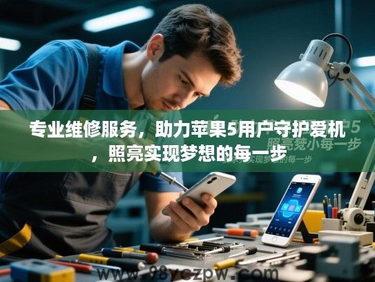 专业维修服务,助力苹果5用户守护爱机,照亮实现梦想的每一步 专业维修服务,助力苹果5用户守护爱机,照亮实现梦想的每一步
