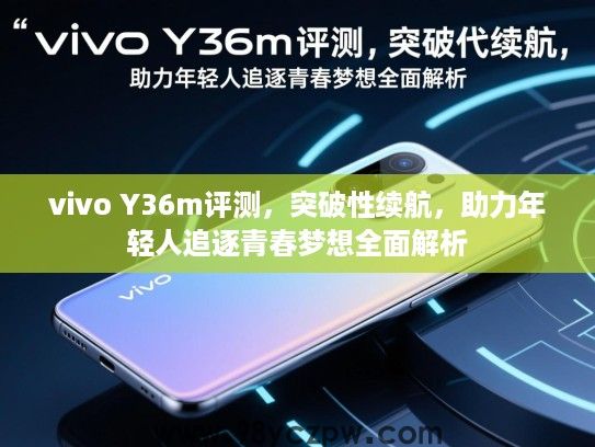 vivo Y36m评测,突破性续航,助力年轻人追逐青春梦想全面解析 vivo Y36m评测,突破性续航,助力年轻人追逐青春梦想全面解析