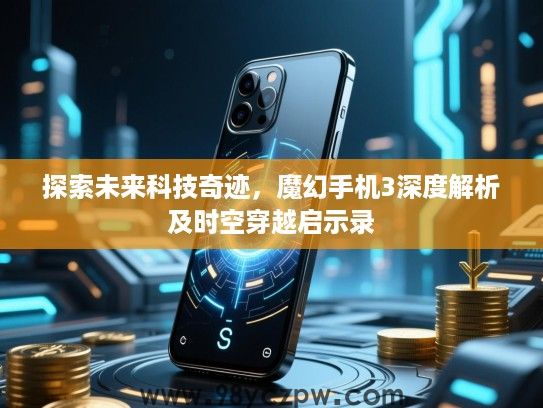 探索未来科技奇迹,魔幻手机3深度解析及时空穿越启示录 探索未来科技奇迹,魔幻手机3深度解析及时空穿越启示录
