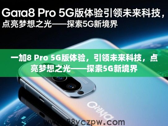 一加8 Pro 5G版体验,引领未来科技,点亮梦想之光——探索5G新境界 一加8 Pro 5G版体验,引领未来科技,点亮梦想之光——探索5G新境界