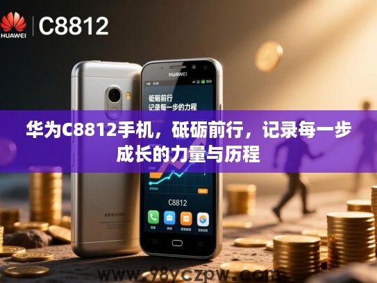 华为C8812手机,砥砺前行,记录每一步成长的力量与历程 华为C8812手机,砥砺前行,记录每一步成长的力量与历程