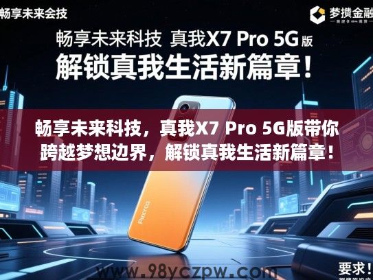 畅享未来科技,真我X7 Pro 5G版带你跨越梦想边界,解锁真我生活新篇章! 畅享未来科技,真我X7 Pro 5G版带你跨越梦想边界,解锁真我生活新篇章!