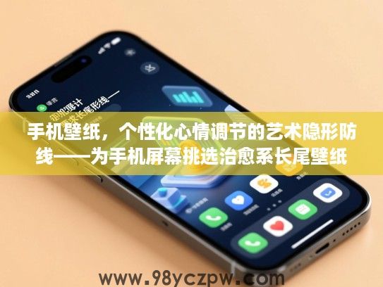 手机壁纸，个性化心情调节的艺术隐形防线——为手机屏幕挑选治愈系长尾壁纸