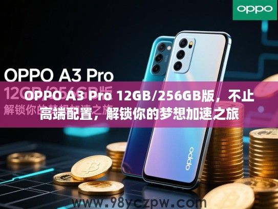 OPPO A3 Pro 12GB/256GB版,不止高端配置,解锁你的梦想加速之旅 OPPO A3 Pro 12GB/256GB版,不止高端配置,解锁你的梦想加速之旅