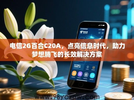 电信2G百合C20A,点亮信息时代,助力梦想腾飞的长效解决方案 电信2G百合C20A,点亮信息时代,助力梦想腾飞的长效解决方案
