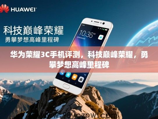 华为荣耀3C手机评测,科技巅峰荣耀,勇攀梦想高峰里程碑 华为荣耀3C手机评测,科技巅峰荣耀,勇攀梦想高峰里程碑