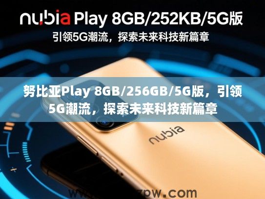 努比亚Play 8GB/256GB/5G版,引领5G潮流,探索未来科技新篇章 努比亚Play 8GB/256GB/5G版,引领5G潮流,探索未来科技新篇章