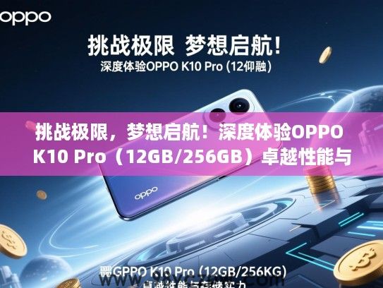 挑战极限,梦想启航!深度体验OPPO K10 Pro(12GB/256GB)卓越性能与存储实力 挑战极限,梦想启航!深度体验OPPO K10 Pro(12GB/256GB)卓越性能与存储实力