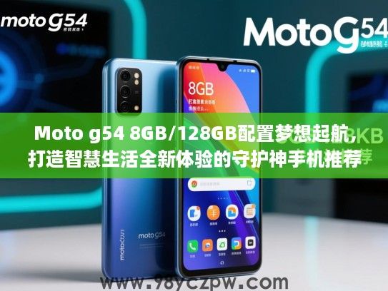 Moto g54 8GB/128GB配置梦想起航，打造智慧生活全新体验的守护神手机推荐