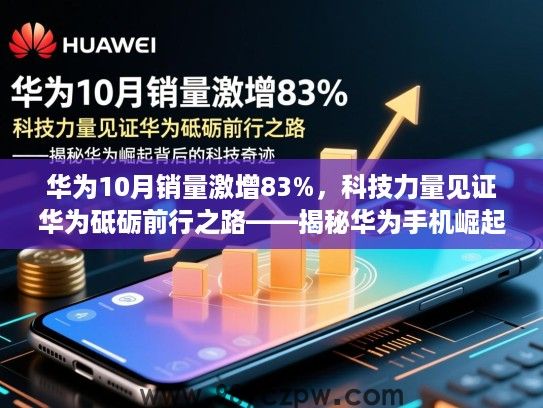 华为10月销量激增83%,科技力量见证华为砥砺前行之路——揭秘华为手机崛起背后的科技奇迹 华为10月销量激增83%,科技力量见证华为砥砺前行之路——揭秘华为手机崛起背后的科技奇迹