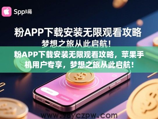 粉APP下载安装无限观看攻略，苹果手机用户专享，梦想之旅从此启航！