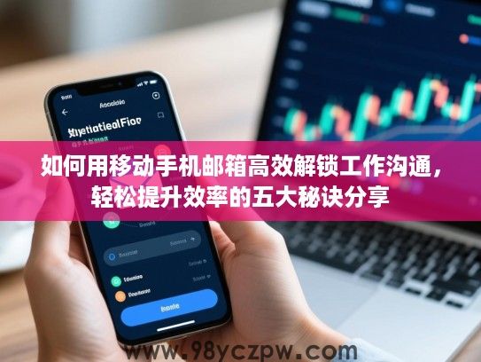 如何用移动手机邮箱高效解锁工作沟通,轻松提升效率的五大秘诀分享 如何用移动手机邮箱高效解锁工作沟通,轻松提升效率的五大秘诀分享