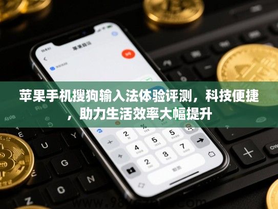 苹果手机搜狗输入法体验评测，科技便捷，助力生活效率大幅提升