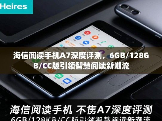 海信阅读手机A7深度评测,6GB/128GB/CC版引领智慧阅读新潮流 海信阅读手机A7深度评测,6GB/128GB/CC版引领智慧阅读新潮流