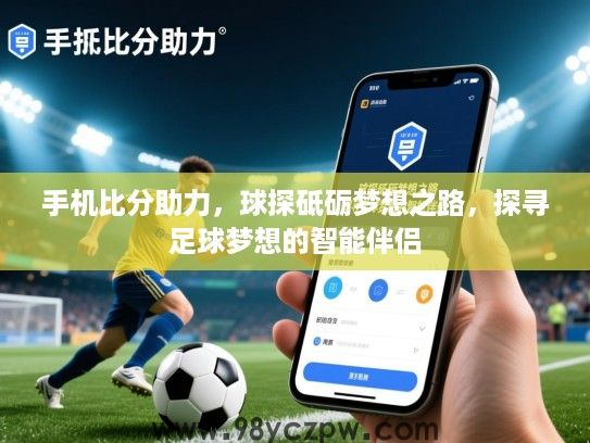 手机比分助力,球探砥砺梦想之路,探寻足球梦想的智能伴侣 手机比分助力,球探砥砺梦想之路,探寻足球梦想的智能伴侣