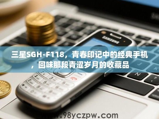 三星SGH-F118,青春印记中的经典手机,回味那段青涩岁月的收藏品 三星SGH-F118,青春印记中的经典手机,回味那段青涩岁月的收藏品