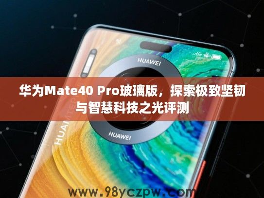 华为Mate40 Pro玻璃版,探索极致坚韧与智慧科技之光评测 华为Mate40 Pro玻璃版,探索极致坚韧与智慧科技之光评测