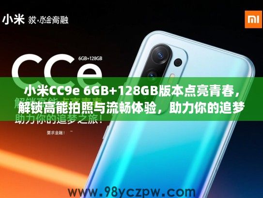 小米CC9e 6GB+128GB版本点亮青春，解锁高能拍照与流畅体验，助力你的追梦之旅！