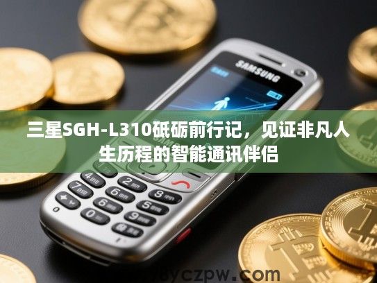 三星SGH-L310砥砺前行记,见证非凡人生历程的智能通讯伴侣 三星SGH-L310砥砺前行记,见证非凡人生历程的智能通讯伴侣