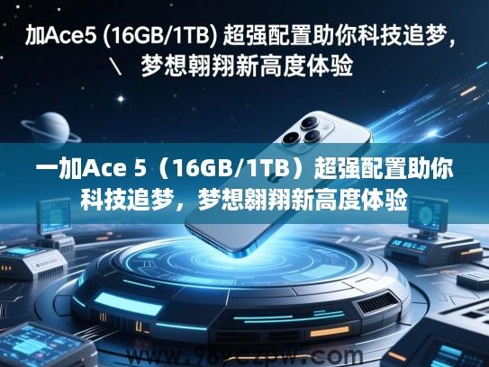 一加Ace 5(16GB/1TB)超强配置助你科技追梦,梦想翱翔新高度体验 一加Ace 5(16GB/1TB)超强配置助你科技追梦,梦想翱翔新高度体验