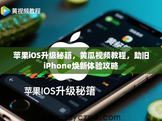 苹果iOS升级秘籍，黄瓜视频教程，助旧iPhone焕新体验攻略