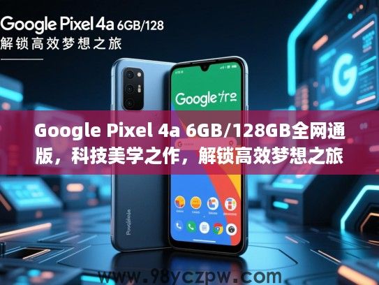 Google Pixel 4a 6GB/128GB全网通版,科技美学之作,解锁高效梦想之旅 Google Pixel 4a 6GB/128GB全网通版,科技美学之作,解锁高效梦想之旅