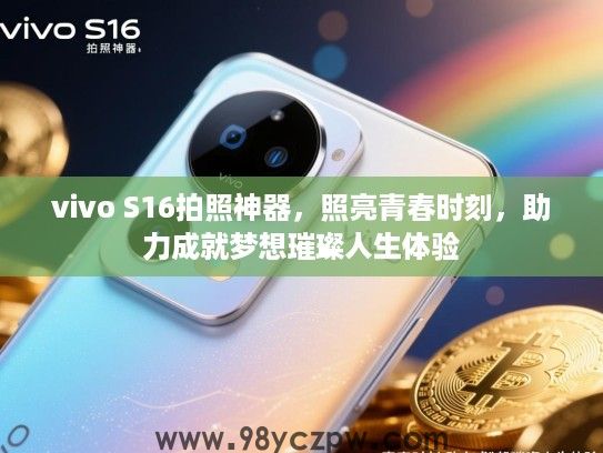 vivo S16拍照神器,照亮青春时刻,助力成就梦想璀璨人生体验 vivo S16拍照神器,照亮青春时刻,助力成就梦想璀璨人生体验